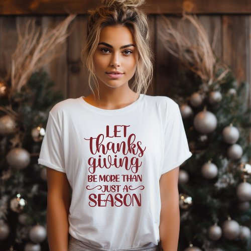 Let Thanksgiving Be More Than Just A Season T_Shirt