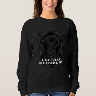 Let That Shiitake Go Mushroom Hunting Pun Horticul Sweatshirt