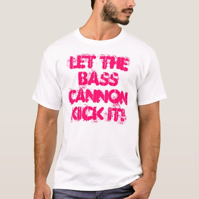 "Let the Bass Cannon Kick It" Shirt (Front)