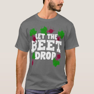 Let The Beet Drop Gardening Gardener Gift  T-Shirt