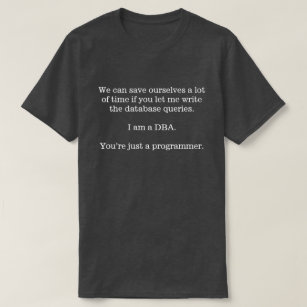 Let the DBA write the database queries ... T-Shirt