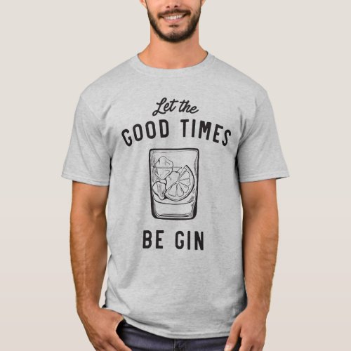Let the good times be gin T_Shirt