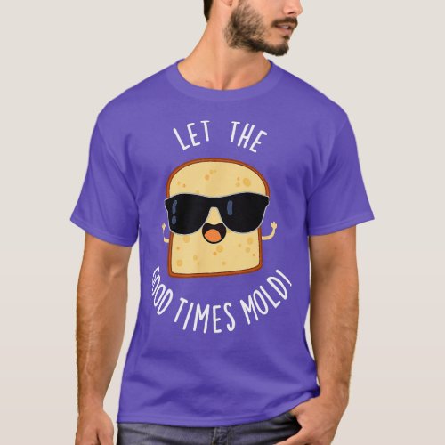 Let The Good Times Mold Funny Bread Pun   1  T_Shirt