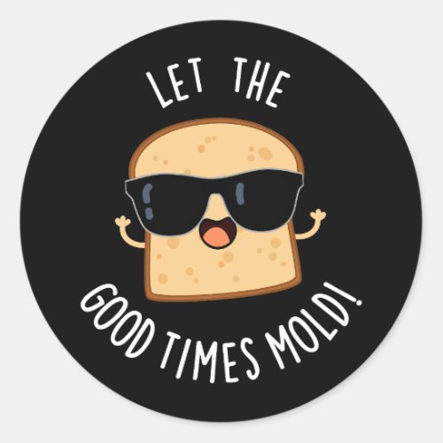 Let The Good Times Mold Funny Bread Puns Dark BG Classic Round Sticker
