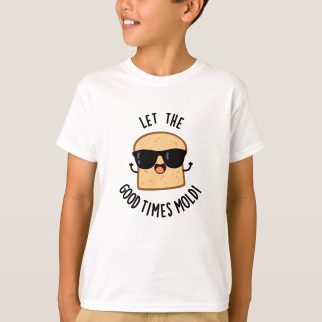 Let The Good Times Mold Funny Bread Puns  T-Shirt (Front)