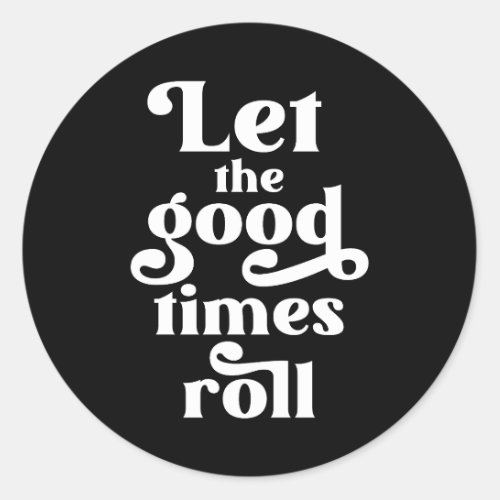 Let The Good Times Roll  Classic Round Sticker