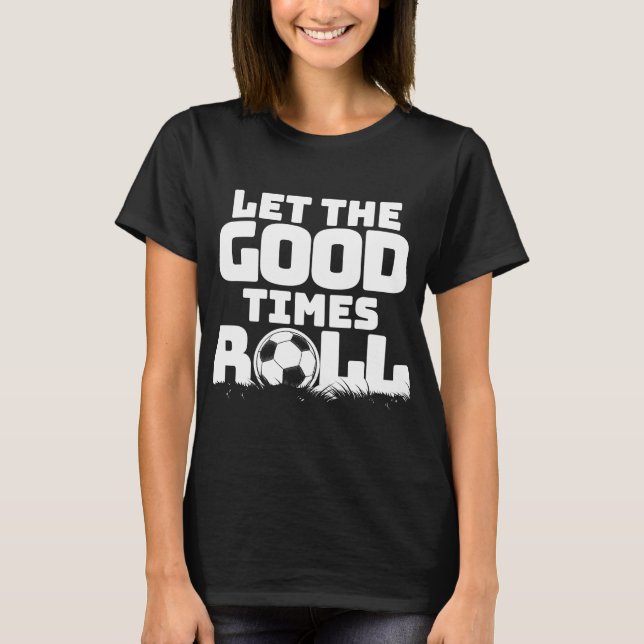 Let the Good Times Roll Soccer T-Shirt (Front)