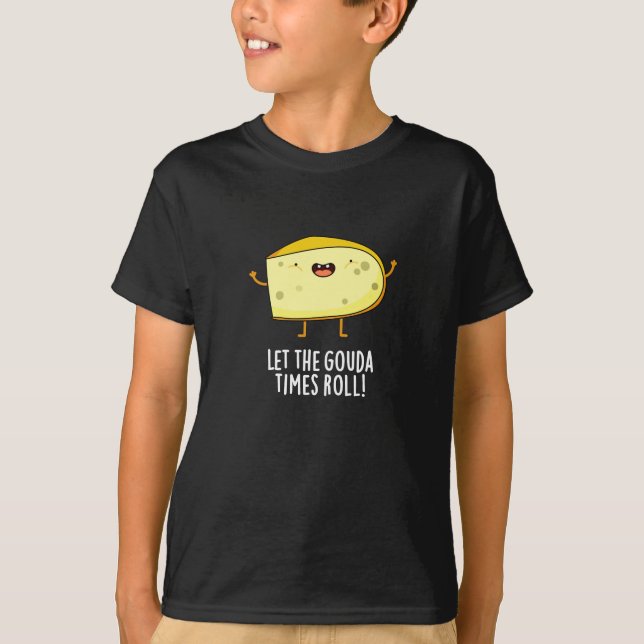 Let The Gouda Times Roll Funny Cheese Pun Dark BG T-Shirt (Front)