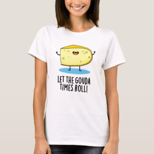 Let The Gouda Times Roll Funny Cheese Pun T-Shirt