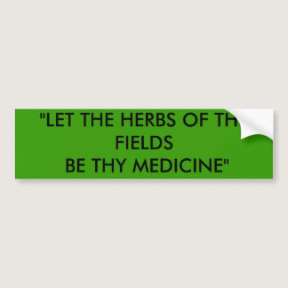 "LET THE HERBS OF THE FIELDS BE THY MEDICINE" BUMPER STICKER