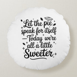 Let the pie speak for itself  today round pillow