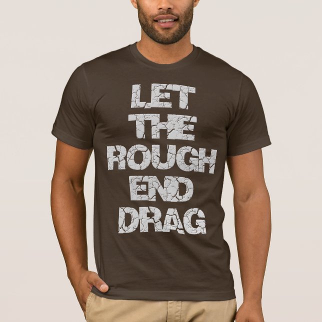 Let the rough end drag T-Shirt (Front)