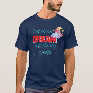 LET THEM DREAM GO FOR THE REALITY BEST NEW T-Shirt