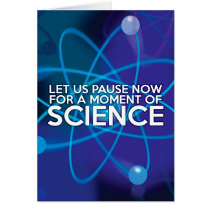 LET US PAUSE NOW FOR A MOMENT OF SCIENCE