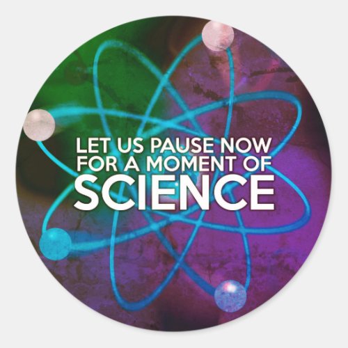 LET US PAUSE NOW FOR A MOMENT OF SCIENCE Art Classic Round Sticker