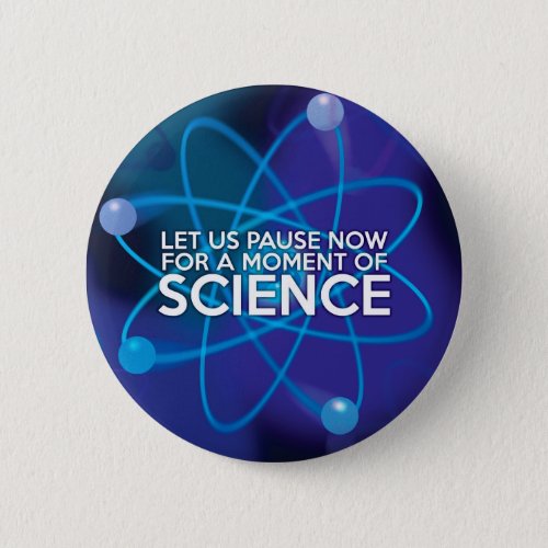 LET US PAUSE NOW FOR A MOMENT OF SCIENCE PINBACK BUTTON