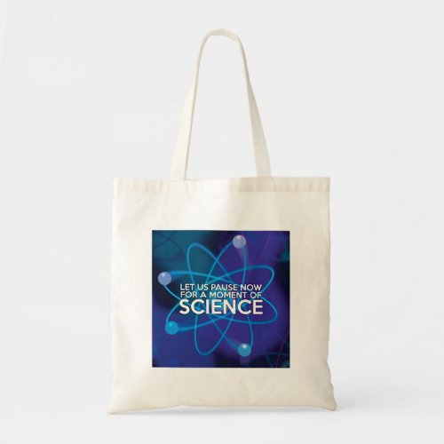 LET US PAUSE NOW FOR A MOMENT OF SCIENCE TOTE BAG