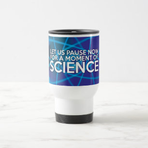 LET US PAUSE NOW FOR A MOMENT OF SCIENCE TRAVEL MUG