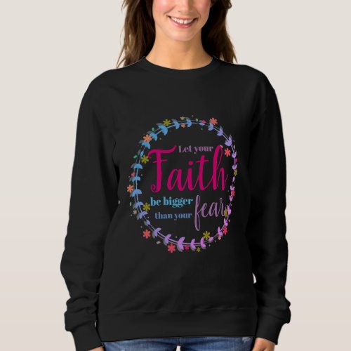 Let your faith be bigger than your fear sweatshirt