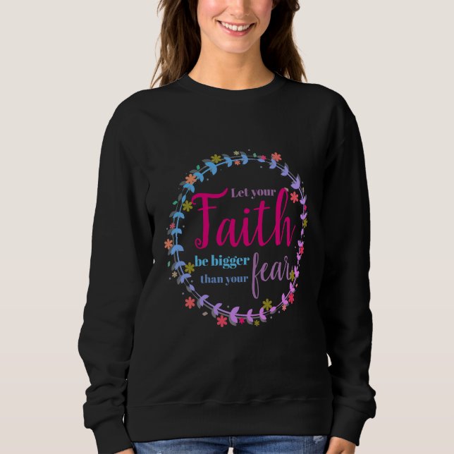 Let your faith be bigger than your fear sweatshirt (Front)