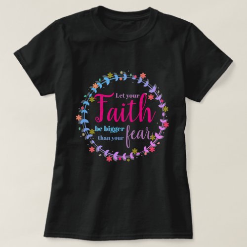 Let your faith be bigger than your fear T_Shirt