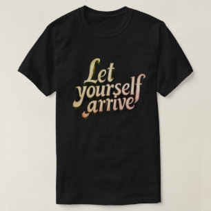 Let Yourself Arrive T-Shirt motivation tee