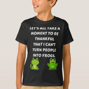 Let's All Be Thankful That I Can't Turn People Int T-Shirt