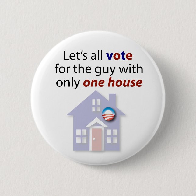 Let's all vote for the guy with only one house. pinback button (Front)