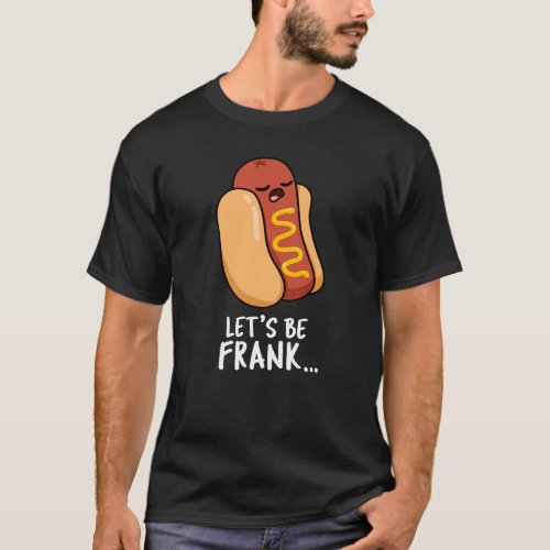 Lets Be Frank Funny Frankfurter Pun Dark BG T_Shirt