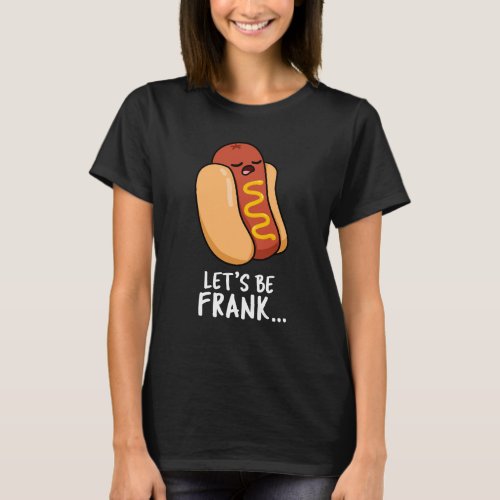 Lets Be Frank Funny Frankfurter Pun Dark BG T_Shirt