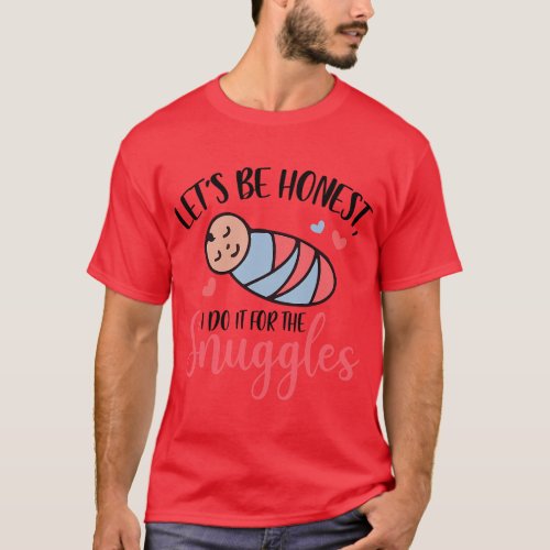 Lets Be Honest I Do It For The Snuggles Funny NICU T_Shirt