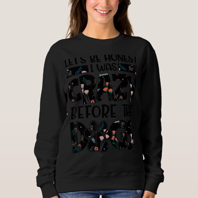 Lets Be Honest I Was Crazy Before The Dog Animals Sweatshirt (Front)