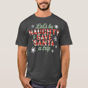 Lets Be Naughty and Save Santa A Trip Christmas Pl T-Shirt