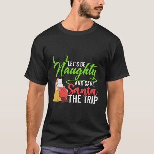 LetS Be Naughty Save Santa The Trip Funny Christm T_Shirt