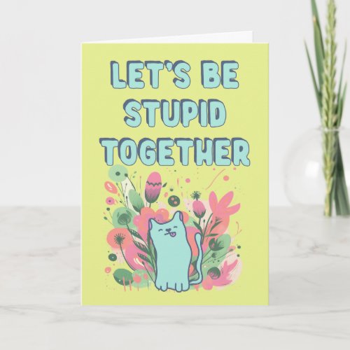Lets be stupid together card