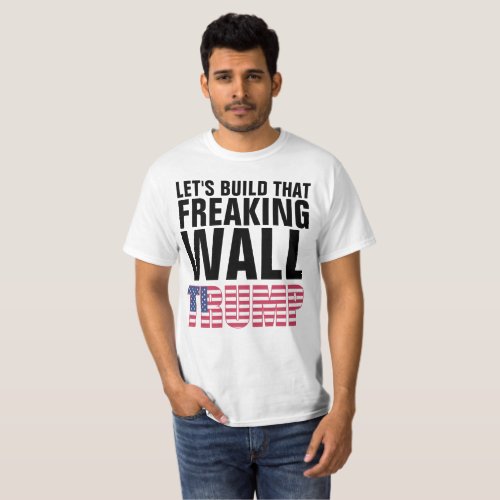 LETS BUILD THAT FREAKING WALL TRUMP t_shirts