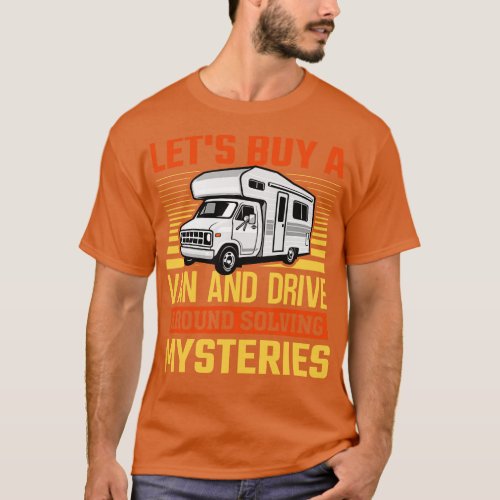 Lets Buy A Van And Drive Around Solving Mysteries T_Shirt