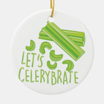 Lets Celerybrate Ceramic Ornament by Windmilldesigns at Zazzle