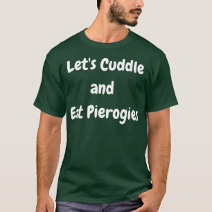 Lets Cuddle and Eat Pierogies Polish Ukrainian T-Shirt