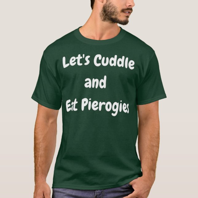 Lets Cuddle and Eat Pierogies Polish Ukrainian T-Shirt (Front)