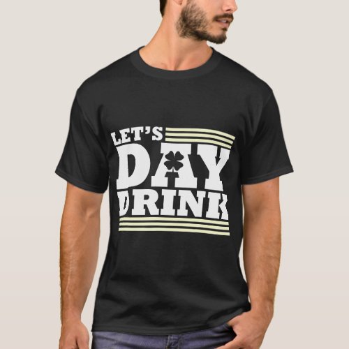 Lets Day Drink _ Inappropriate St Patricks Day T_Shirt
