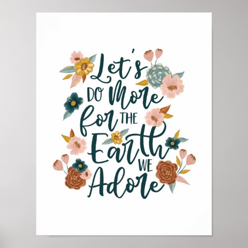 Lets Do More For The Earth We Adore Florals Poster