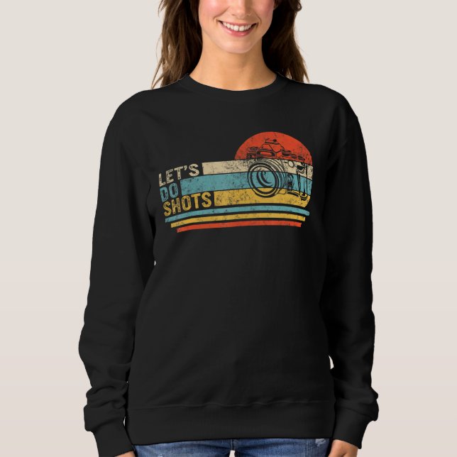 Lets Do Shots Photographer Camera Photography Phot Sweatshirt (Front)