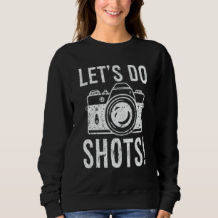 Let's Do Shots Photography  Camera Photographer Sweatshirt