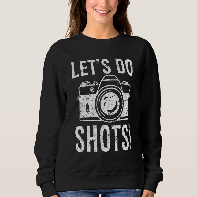 Let's Do Shots Photography  Camera Photographer Sweatshirt (Front)