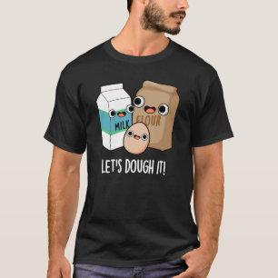 Let's Dough It Funny Baking Pun Dark BG T-Shirt