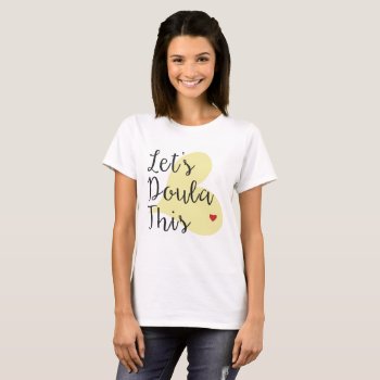 Let's Doula This T-shirt by Silsbee_Designs at Zazzle