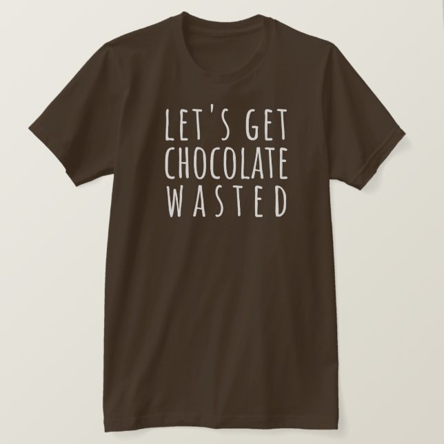 Let's Get Chocolate Wasted Chocoholic T-Shirt (Design Front)