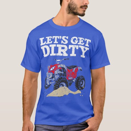 Lets Get Dirty ATV Rider Quad Bike Offroading Mudd T_Shirt