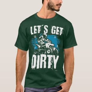 lets get dirty Quad ATV Quad driver T-Shirt